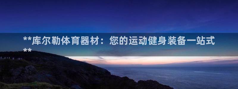 耀世而来:**库尔勒体育器材:您的运动健身装备一站式
**